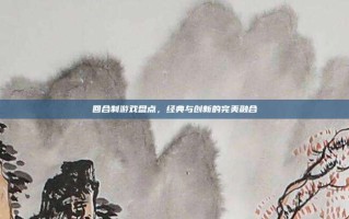 回合制游戏盘点，经典与创新的完美融合