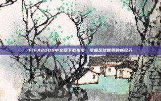 FIFA2009中文版下载指南，掌握足球世界的新纪元