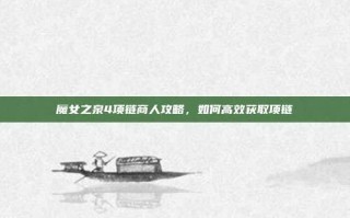 魔女之泉4项链商人攻略，如何高效获取项链
