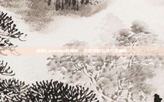 探索Lazeska的奥秘，游戏攻略与技巧全解析