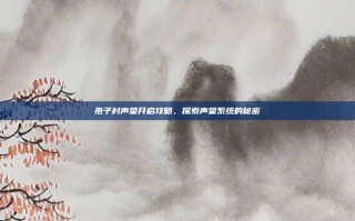 孢子村声望开启攻略，探索声望系统的秘密