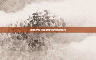 揭秘传奇续章至尊码的神秘面纱