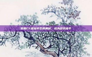 掌握CF蓝钻专区的奥秘，成为游戏高手