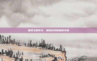 首领之傲符文，解锁游戏胜利的关键