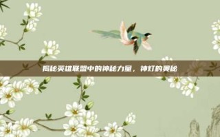 揭秘英雄联盟中的神秘力量，神灯的奥秘