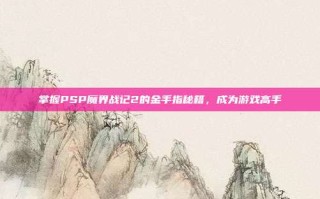 掌握PSP魔界战记2的金手指秘籍，成为游戏高手