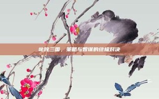 叱咤三国，策略与智谋的终极对决