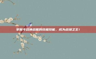 掌握斗战神战熊的终极技能，成为战场之王！