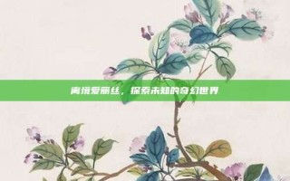 离境爱丽丝，探索未知的奇幻世界