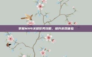 掌握MH4关键任务攻略，提升游戏体验