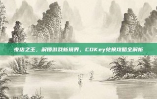 夜店之王，解锁游戏新境界，CDKey兑换攻略全解析