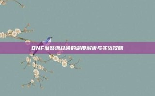 DNF献祭流召唤的深度解析与实战攻略