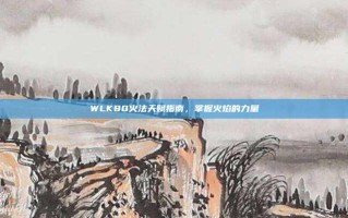 WLK80火法天赋指南，掌握火焰的力量