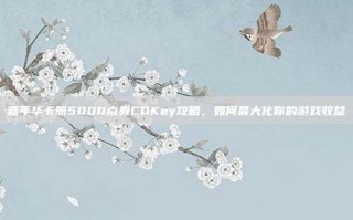 嘉年华卡册5000点券CDKey攻略，如何最大化你的游戏收益