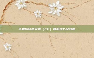 手机版穿越火线（CF）联机技巧全攻略