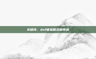 关键词，dnf体验服资格申请