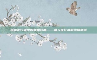 揭秘夜行者中的神秘装备——鱼人夜行者的终极武器