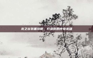 龙之谷装备攻略，打造你的传奇英雄