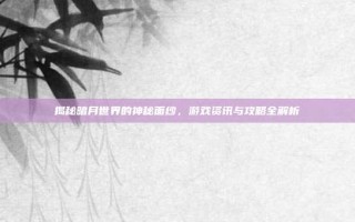 揭秘暗月世界的神秘面纱，游戏资讯与攻略全解析