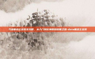 刀塔熊战士出装全攻略，从入门到化神的拍拍熊之路-dota熊战士出装