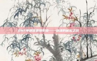 DNF单刷图最强职业——剑魂的崛起之路