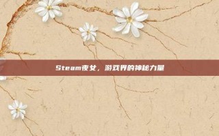 Steam夜女，游戏界的神秘力量