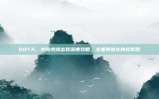 DOTA，小狗绝境出装深度攻略，全要素优化阵容取胜