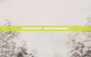 开膛手杰克怎么打？揭秘游戏中的终极挑战！