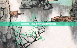 剑灵神灯，揭秘游戏内隐藏的神秘力量