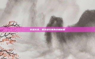 穿越火线，骨灰级玩家的终极秘籍