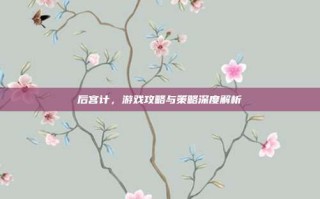 后宫计，游戏攻略与策略深度解析