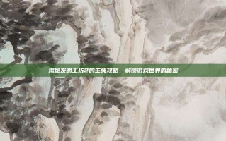 揭秘发明工坊2的主线攻略，解锁游戏世界的秘密
