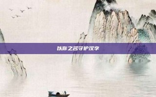 以你之名守护汉字
