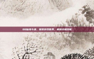 QQ仙境斗魂，探索游戏世界，解锁终极技能