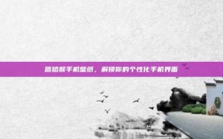 嘻哈猴手机壁纸，解锁你的个性化手机界面