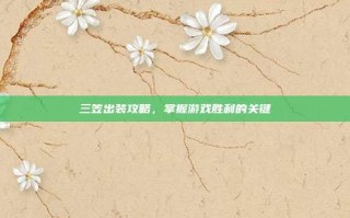 三笠出装攻略，掌握游戏胜利的关键