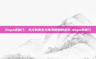 Dopa录音门，天才的真实与电竞规则的虚伪-dopa录音门