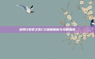 剑网3安史之乱CG深度解析与攻略指南
