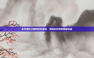 不可思议之国的冒险酒场，揭秘游戏界的隐藏宝藏