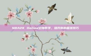 NBA2K Online空接教学，提升你的篮球技巧
