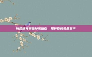 魔兽世界物品掉落指南，提升你的装备效率