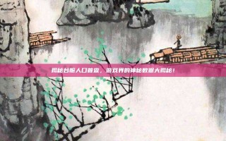 揭秘台服人口普查，游戏界的神秘数据大揭秘！