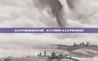 龙之谷学者技能加点全攻略，从入门到精通-龙之谷学者技能加点
