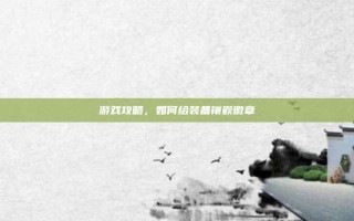 游戏攻略，如何给装备镶嵌徽章