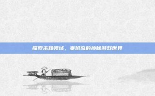 探索未知领域，塞班岛的神秘游戏世界