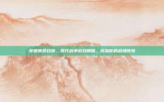 掌握使命召唤，现代战争游戏精髓，成就你的战场传奇