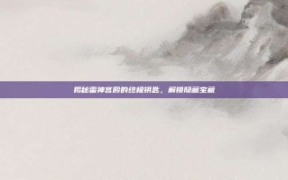揭秘雷神宫殿的终极钥匙，解锁隐藏宝藏