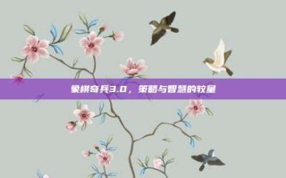 象棋奇兵3.0，策略与智慧的较量