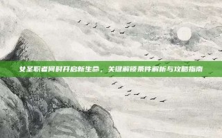 女圣职者何时开启新生命，关键解锁条件解析与攻略指南