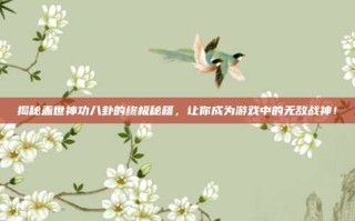 揭秘盖世神功八卦的终极秘籍，让你成为游戏中的无敌战神！